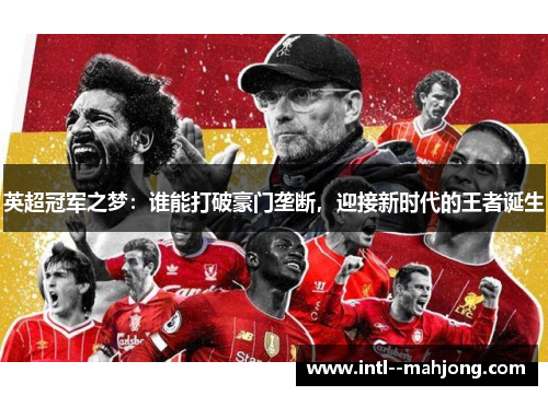 英超冠军之梦:谁能打破豪门垄断,迎接新时代的王者诞生 英超冠军之梦:谁能打破豪门垄断,迎接新时代的王者诞生