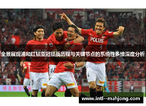 全景展现浦和红钻亚冠征战历程与关键节点的系统性多维深度分析