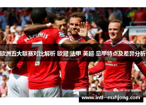 欧洲五大联赛对比解析 欧冠 法甲 英超 意甲特点及差异分析 欧洲五大联赛对比解析 欧冠 法甲 英超 意甲特点及差异分析