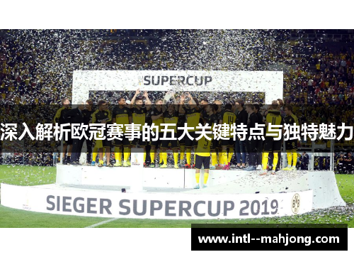 深入解析欧冠赛事的五大关键特点与独特魅力