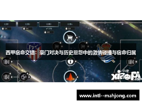 西甲宿命交错:豪门对决与历史恩怨中的激情碰撞与宿命归属 西甲宿命交错:豪门对决与历史恩怨中的激情碰撞与宿命归属