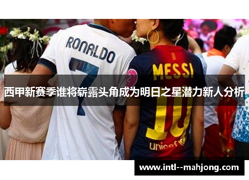 西甲新赛季谁将崭露头角成为明日之星潜力新人分析 西甲新赛季谁将崭露头角成为明日之星潜力新人分析