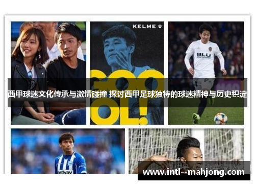 西甲球迷文化传承与激情碰撞 探讨西甲足球独特的球迷精神与历史积淀 西甲球迷文化传承与激情碰撞 探讨西甲足球独特的球迷精神与历史积淀