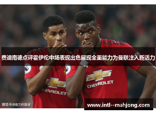 费迪南德点评霍伊伦中场表现出色展现全面能力为曼联注入新活力