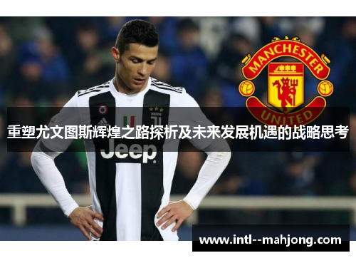 重塑尤文图斯辉煌之路探析及未来发展机遇的战略思考 重塑尤文图斯辉煌之路探析及未来发展机遇的战略思考