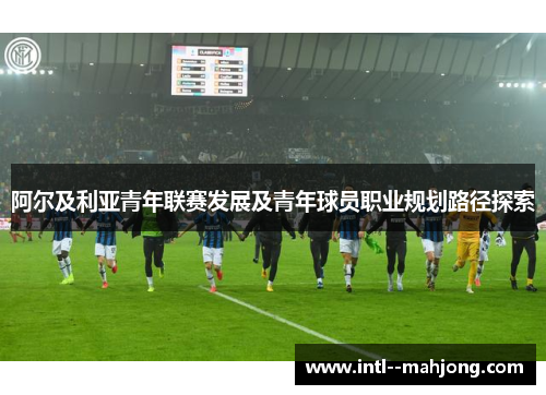 阿尔及利亚青年联赛发展及青年球员职业规划路径探索 阿尔及利亚青年联赛发展及青年球员职业规划路径探索