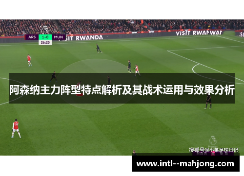 阿森纳主力阵型特点解析及其战术运用与效果分析 阿森纳主力阵型特点解析及其战术运用与效果分析