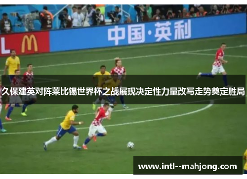 久保建英对阵莱比锡世界杯之战展现决定性力量改写走势奠定胜局 久保建英对阵莱比锡世界杯之战展现决定性力量改写走势奠定胜局