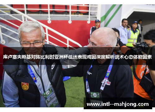 库卢塞夫斯基对阵比利时亚洲杯低迷表现成因深度解析战术心态体能因素 库卢塞夫斯基对阵比利时亚洲杯低迷表现成因深度解析战术心态体能因素