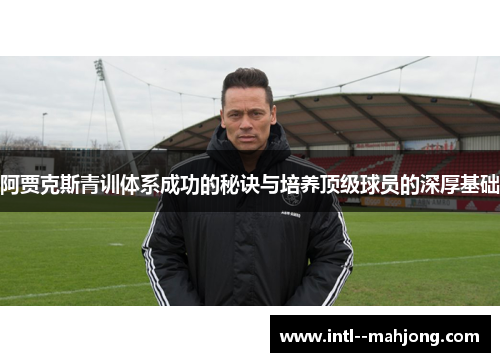 阿贾克斯青训体系成功的秘诀与培养顶级球员的深厚基础 阿贾克斯青训体系成功的秘诀与培养顶级球员的深厚基础