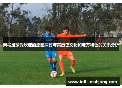 青岛足球受欢迎的原因探讨与其历史文化和地方特色的关系分析 青岛足球受欢迎的原因探讨与其历史文化和地方特色的关系分析