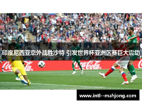 印度尼西亚意外战胜沙特 引发世界杯亚洲区赛巨大震动