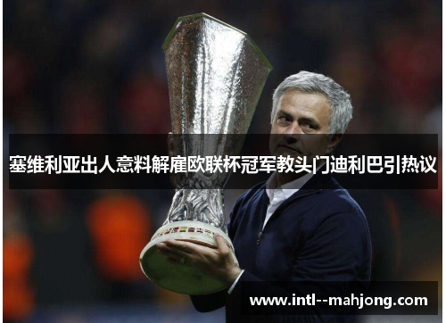 塞维利亚出人意料解雇欧联杯冠军教头门迪利巴引热议