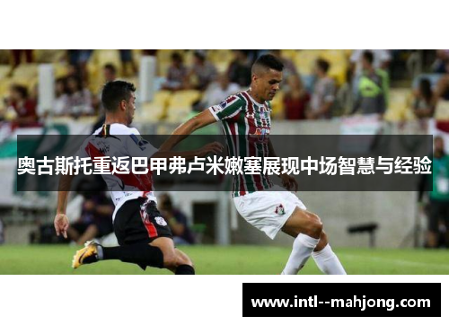 奥古斯托重返巴甲弗卢米嫩塞展现中场智慧与经验