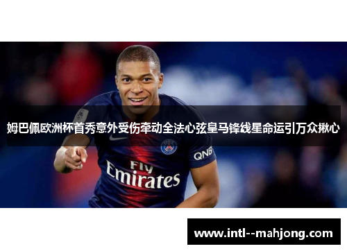 姆巴佩欧洲杯首秀意外受伤牵动全法心弦皇马锋线星命运引万众揪心