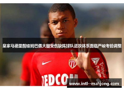 皇家马德里前锋姆巴佩大腿受伤缺阵球队进攻体系面临严峻考验调整